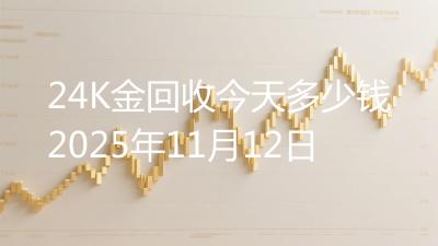 24K金回收今天多少钱2025年11月12日