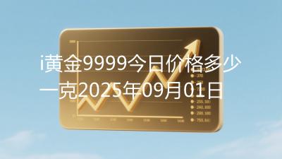 i黄金9999今日价格多少一克2025年09月01日