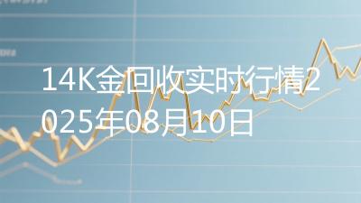 14K金回收实时行情2025年08月10日