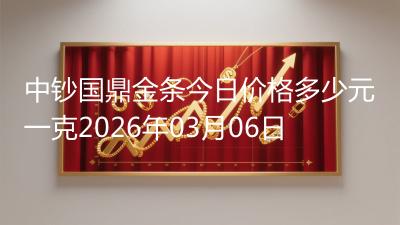 中钞国鼎金条今日价格多少元一克2026年03月06日
