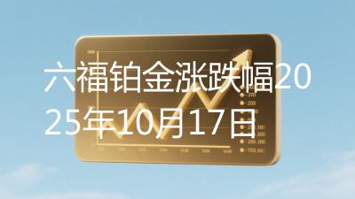 六福铂金涨跌幅2025年10月17日
