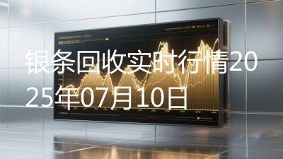 银条回收实时行情2025年07月10日
