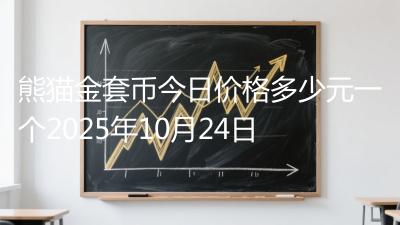 熊猫金套币今日价格多少元一个2025年10月24日