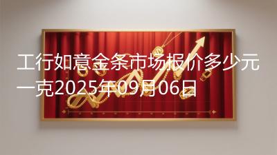 工行如意金条市场报价多少元一克2025年09月06日