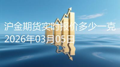 沪金期货实时报价多少一克2026年03月05日