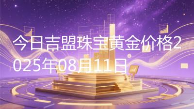 今日吉盟珠宝黄金价格2025年08月11日