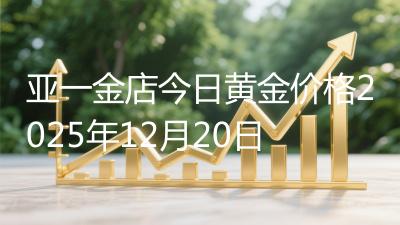 亚一金店今日黄金价格2025年12月20日
