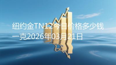 纽约金TN12今日价格多少钱一克2026年03月21日