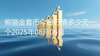 熊猫金套币今日行情多少元一个2025年08月06日