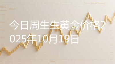 今日周生生黄金价格2025年10月19日