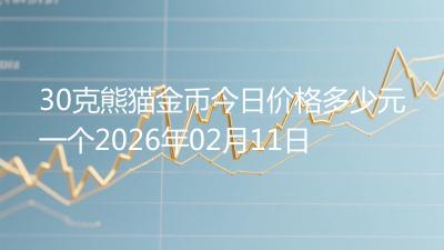 30克熊猫金币今日价格多少元一个2026年02月11日