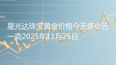 星光达珠宝黄金价格今天多少元一克2025年11月25日