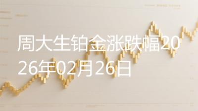 周大生铂金涨跌幅2026年02月26日