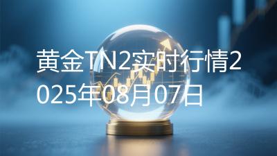 黄金TN2实时行情2025年08月07日