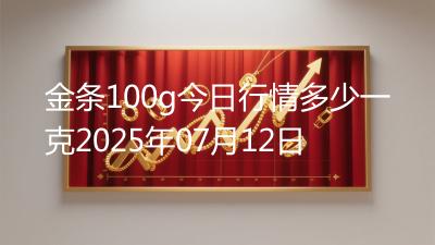 金条100g今日行情多少一克2025年07月12日