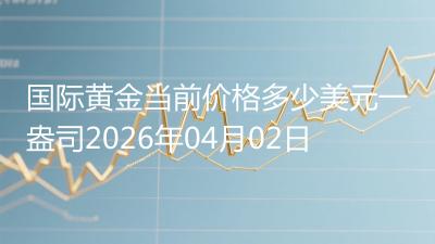 国际黄金当前价格多少美元一盎司2026年04月02日