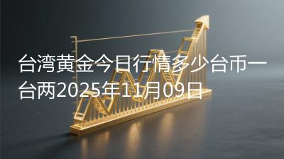 台湾黄金今日行情多少台币一台两2025年11月09日