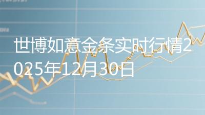 世博如意金条实时行情2025年12月30日