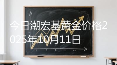 今日潮宏基黄金价格2025年10月11日