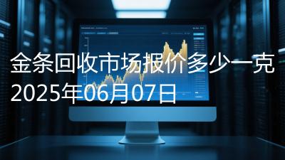 金条回收市场报价多少一克2025年06月07日