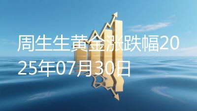 周生生黄金涨跌幅2025年07月30日
