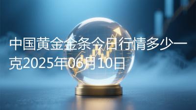 中国黄金金条今日行情多少一克2025年06月10日