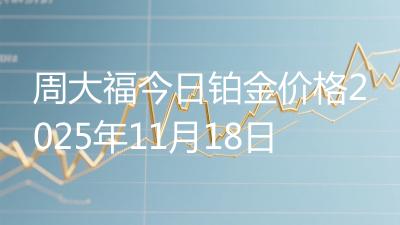 周大福今日铂金价格2025年11月18日