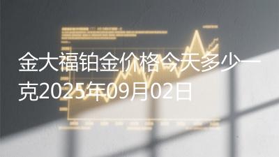 金大福铂金价格今天多少一克2025年09月02日