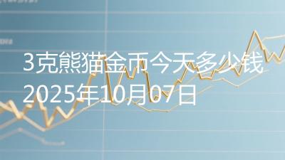 3克熊猫金币今天多少钱2025年10月07日