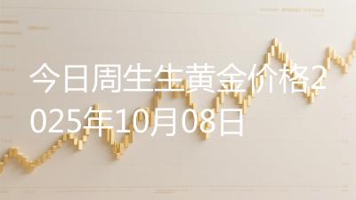 今日周生生黄金价格2025年10月08日