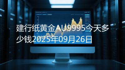 建行纸黄金AU9995今天多少钱2025年09月26日