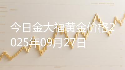 今日金大福黄金价格2025年09月27日
