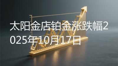 太阳金店铂金涨跌幅2025年10月17日