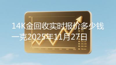 14K金回收实时报价多少钱一克2025年11月27日