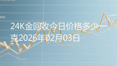 24K金回收今日价格多少一克2026年02月03日