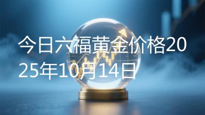 今日六福黄金价格2025年10月14日