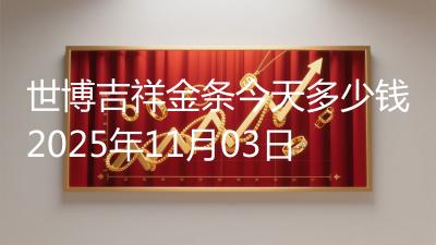 世博吉祥金条今天多少钱2025年11月03日