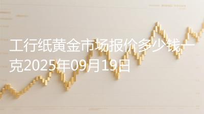 工行纸黄金市场报价多少钱一克2025年09月19日