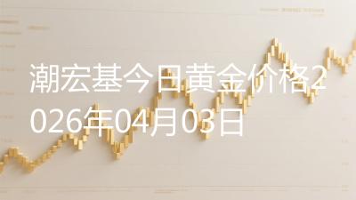 潮宏基今日黄金价格2026年04月03日