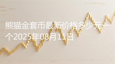 熊猫金套币最新价格多少元一个2025年08月11日