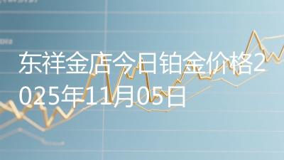 东祥金店今日铂金价格2025年11月05日