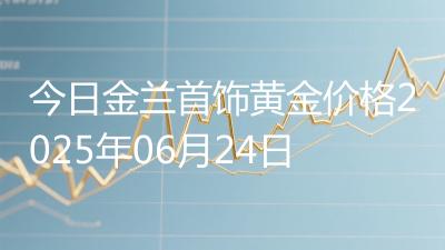 今日金兰首饰黄金价格2025年06月24日