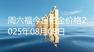 周六福今日铂金价格2025年08月08日