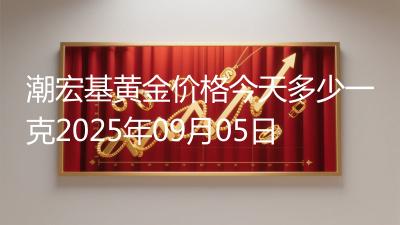 潮宏基黄金价格今天多少一克2025年09月05日