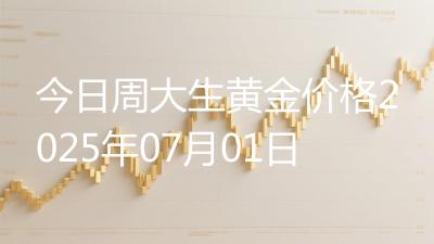 今日周大生黄金价格2025年07月01日
