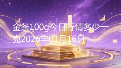 金条100g今日行情多少一克2026年01月16日