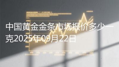 中国黄金金条市场报价多少一克2025年09月22日