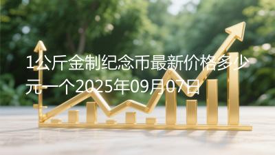 1公斤金制纪念币最新价格多少元一个2025年09月07日