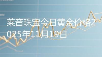 莱音珠宝今日黄金价格2025年11月19日