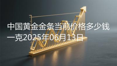 中国黄金金条当前价格多少钱一克2025年06月13日